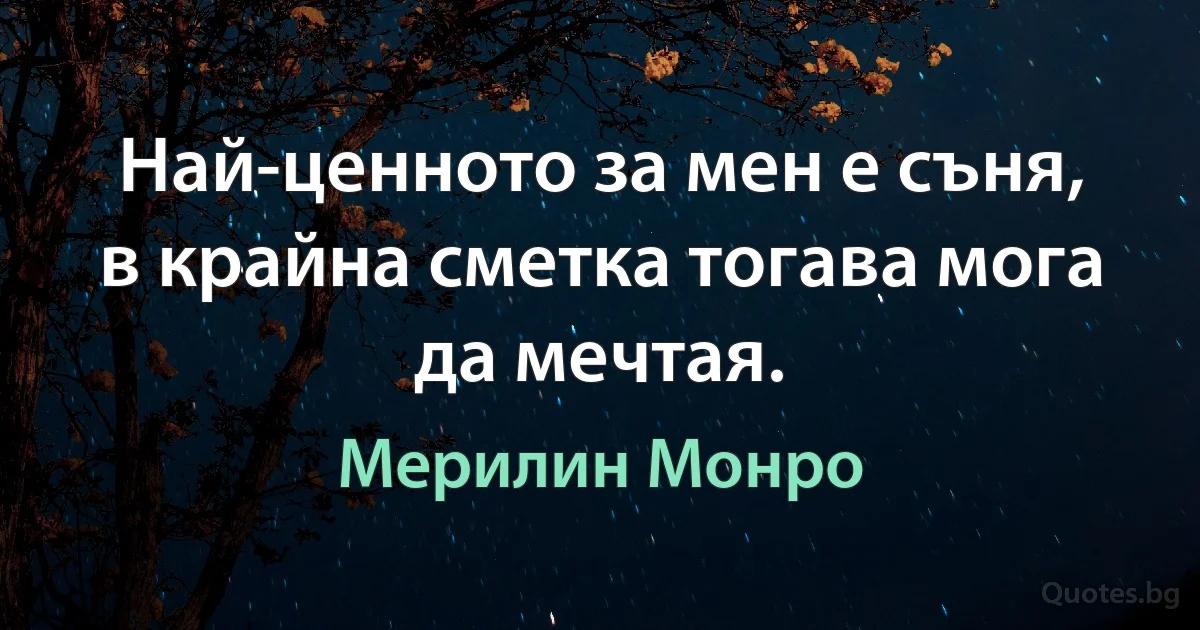 Най-ценното за мен е съня, в крайна сметка тогава мога да мечтая. (Мерилин Монро)