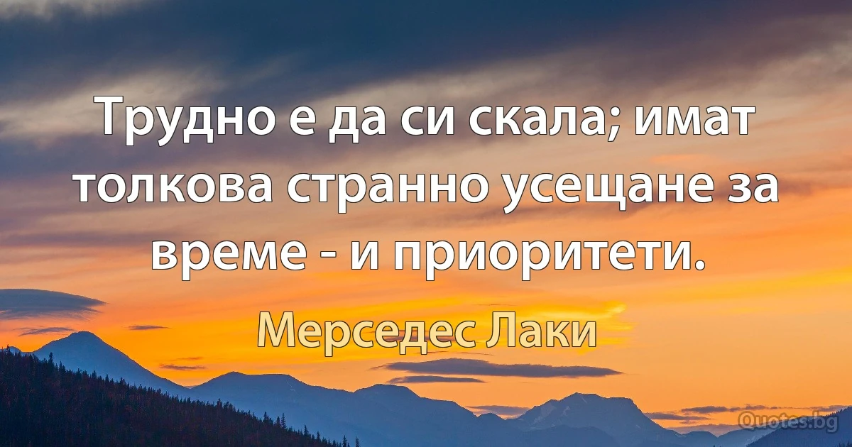 Трудно е да си скала; имат толкова странно усещане за време - и приоритети. (Мерседес Лаки)