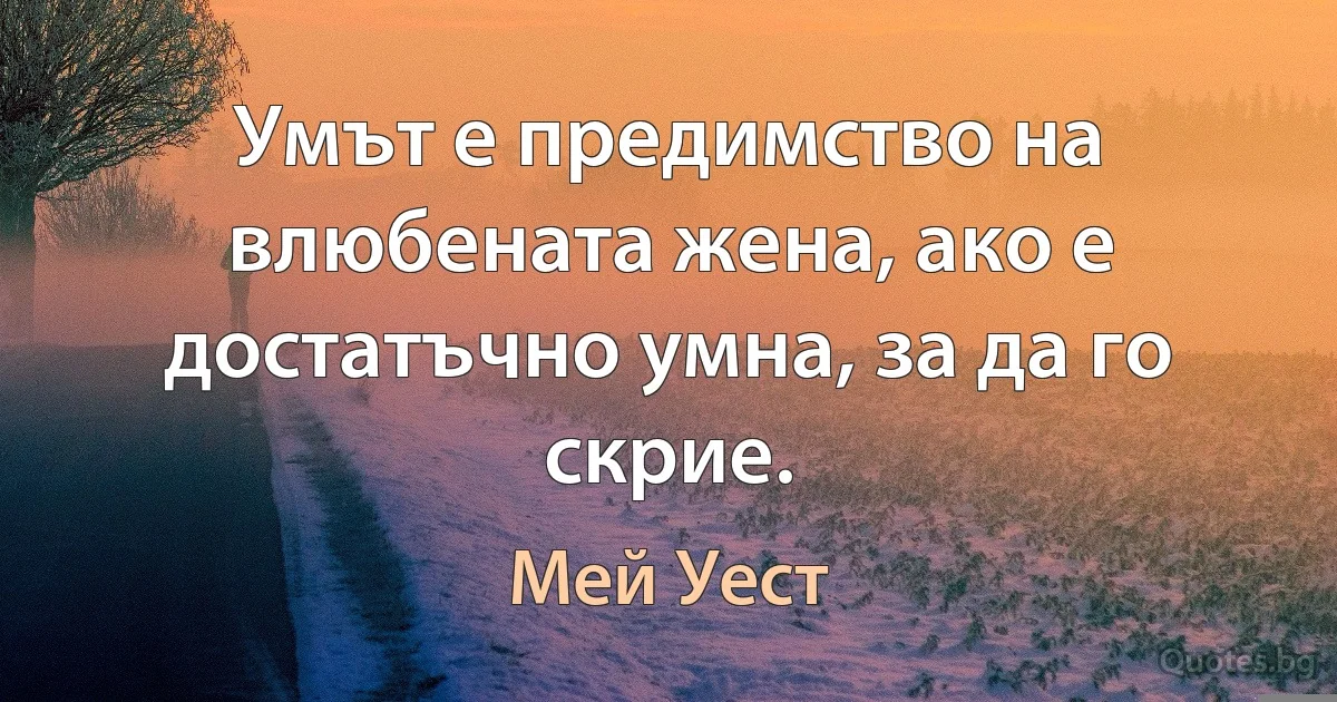 Умът е предимство на влюбената жена, ако е достатъчно умна, за да го скрие. (Мей Уест)