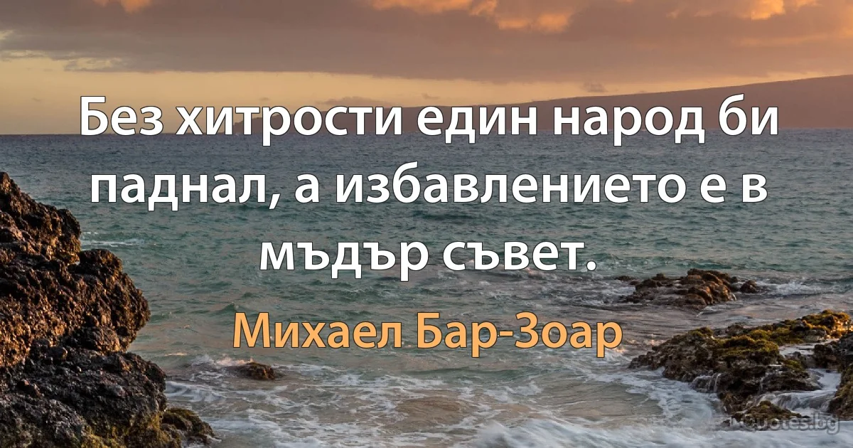 Без хитрости един народ би паднал, а избавлението е в мъдър съвет. (Михаел Бар-Зоар)