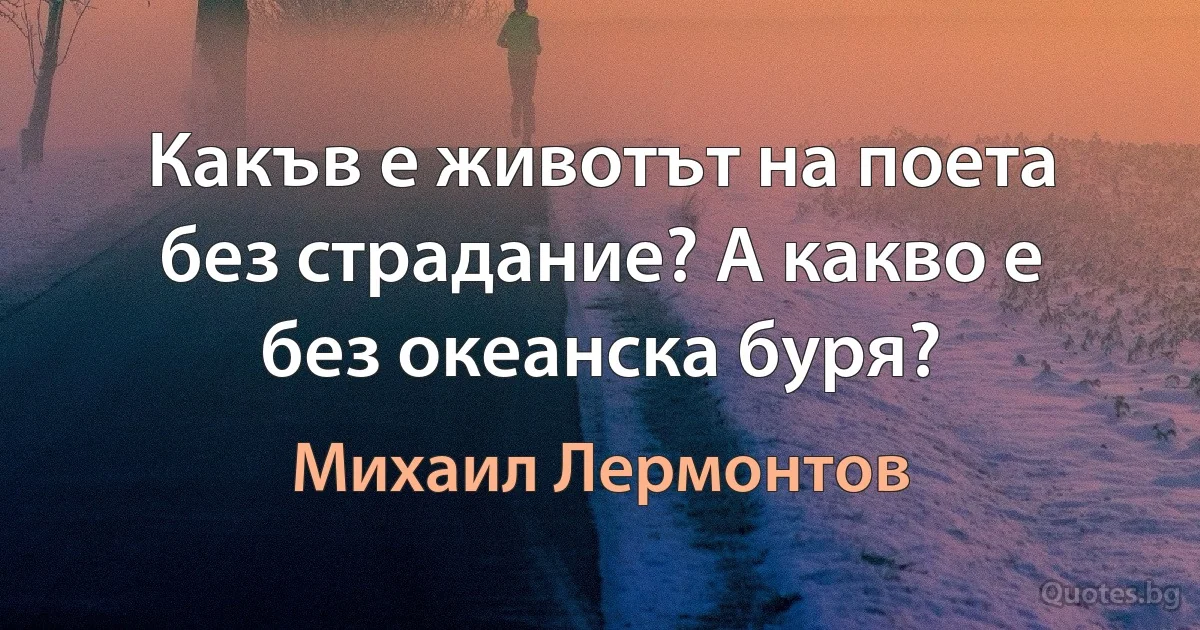 Какъв е животът на поета без страдание? А какво е без океанска буря? (Михаил Лермонтов)