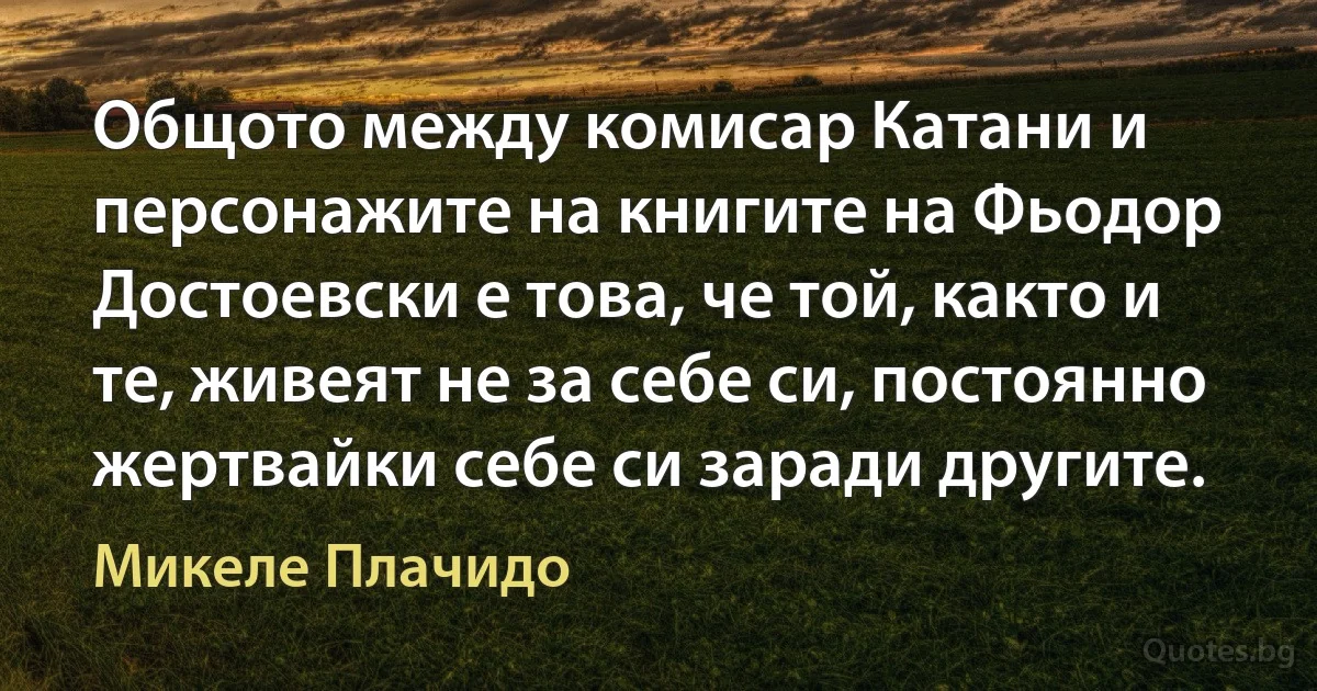 Общото между комисар Катани и персонажите на книгите на Фьодор Достоевски е това, че той, както и те, живеят не за себе си, постоянно жертвайки себе си заради другите. (Микеле Плачидо)