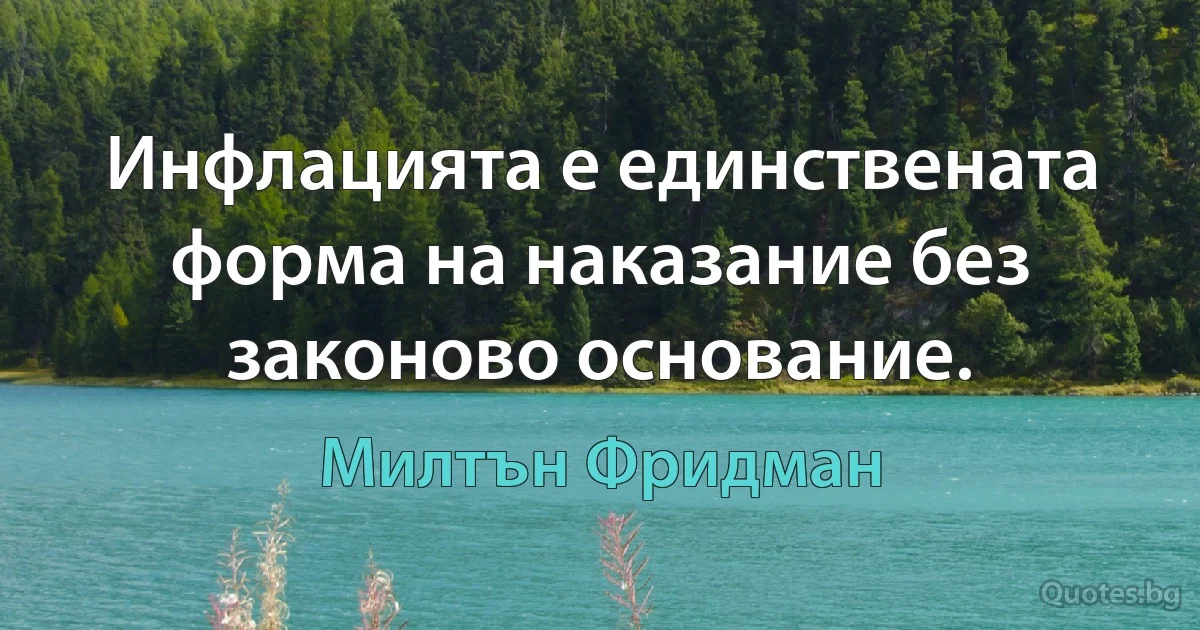 Инфлацията е единствената форма на наказание без законово основание. (Милтън Фридман)