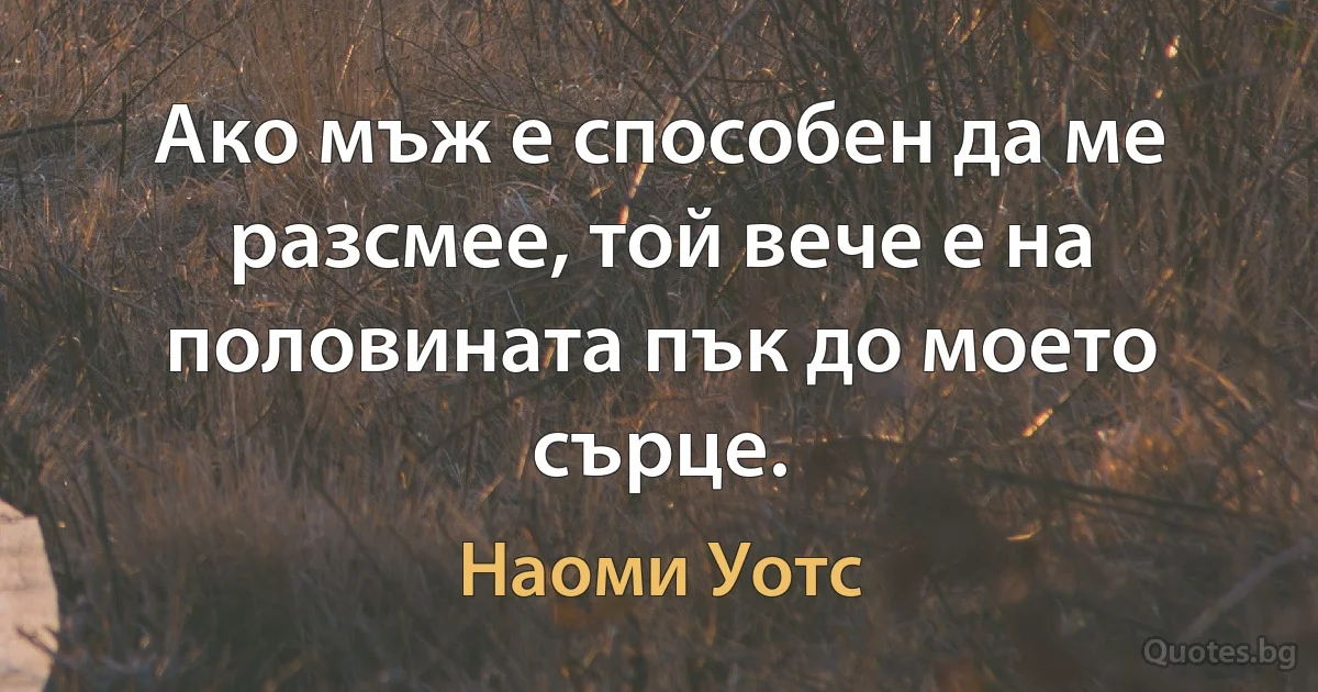 Ако мъж е способен да ме разсмее, той вече е на половината пък до моето сърце. (Наоми Уотс)