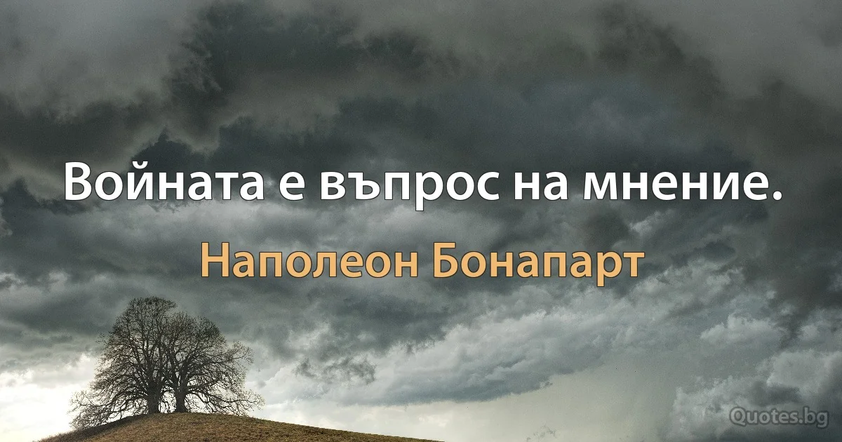 Войната е въпрос на мнение. (Наполеон Бонапарт)