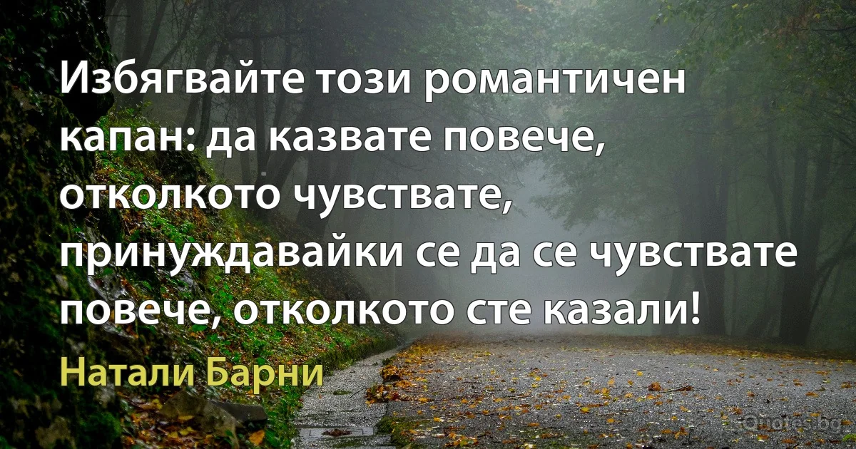 Избягвайте този романтичен капан: да казвате повече, отколкото чувствате, принуждавайки се да се чувствате повече, отколкото сте казали! (Натали Барни)