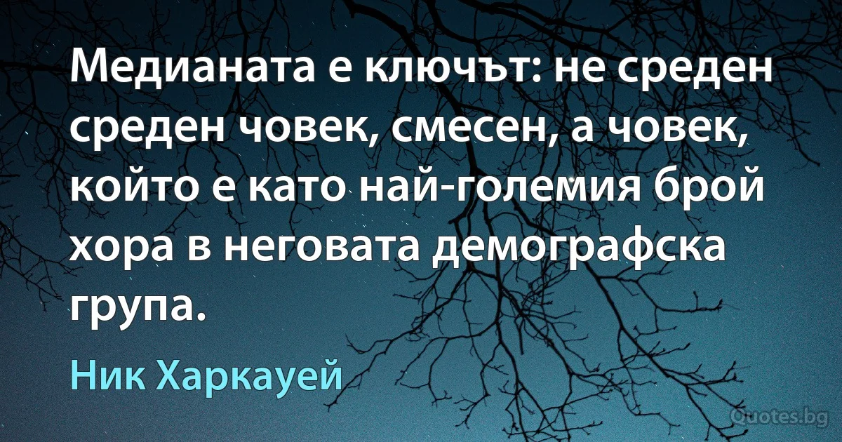 Медианата е ключът: не среден среден човек, смесен, а човек, който е като най-големия брой хора в неговата демографска група. (Ник Харкауей)