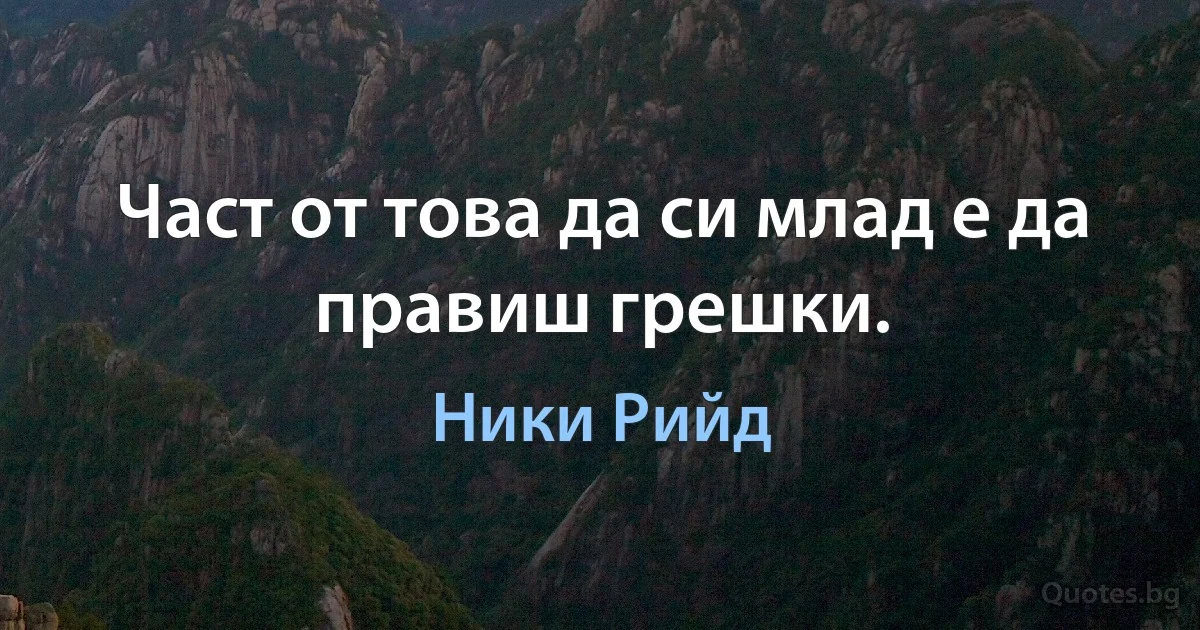 Част от това да си млад е да правиш грешки. (Ники Рийд)