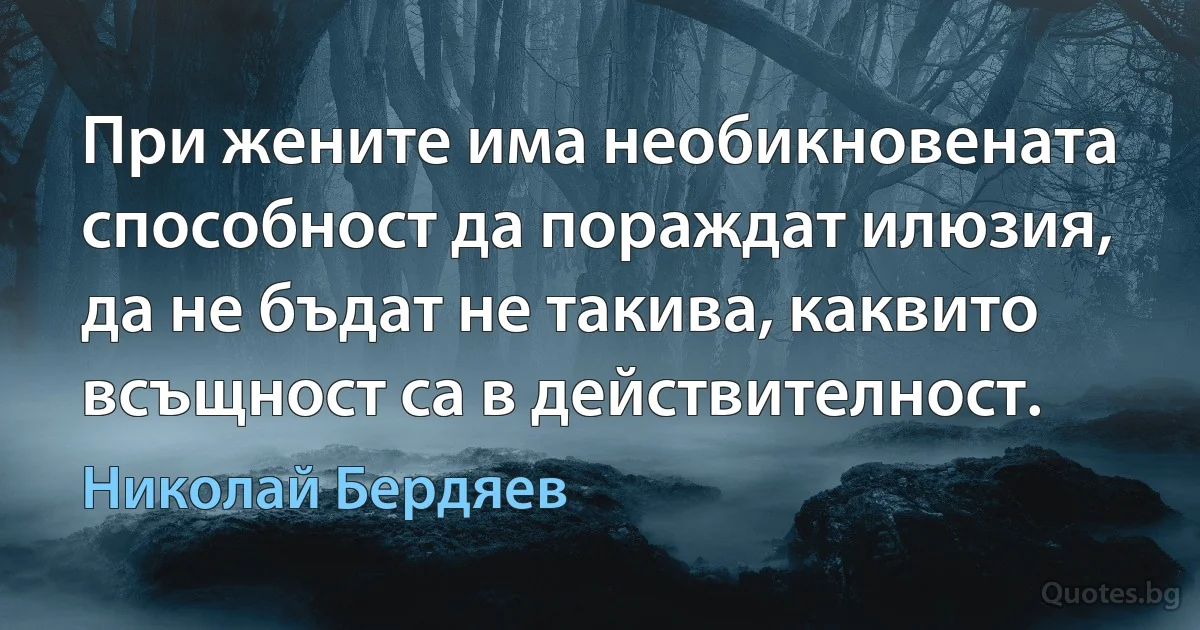 При жените има необикновената способност да пораждат илюзия, да не бъдат не такива, каквито всъщност са в действителност. (Николай Бердяев)