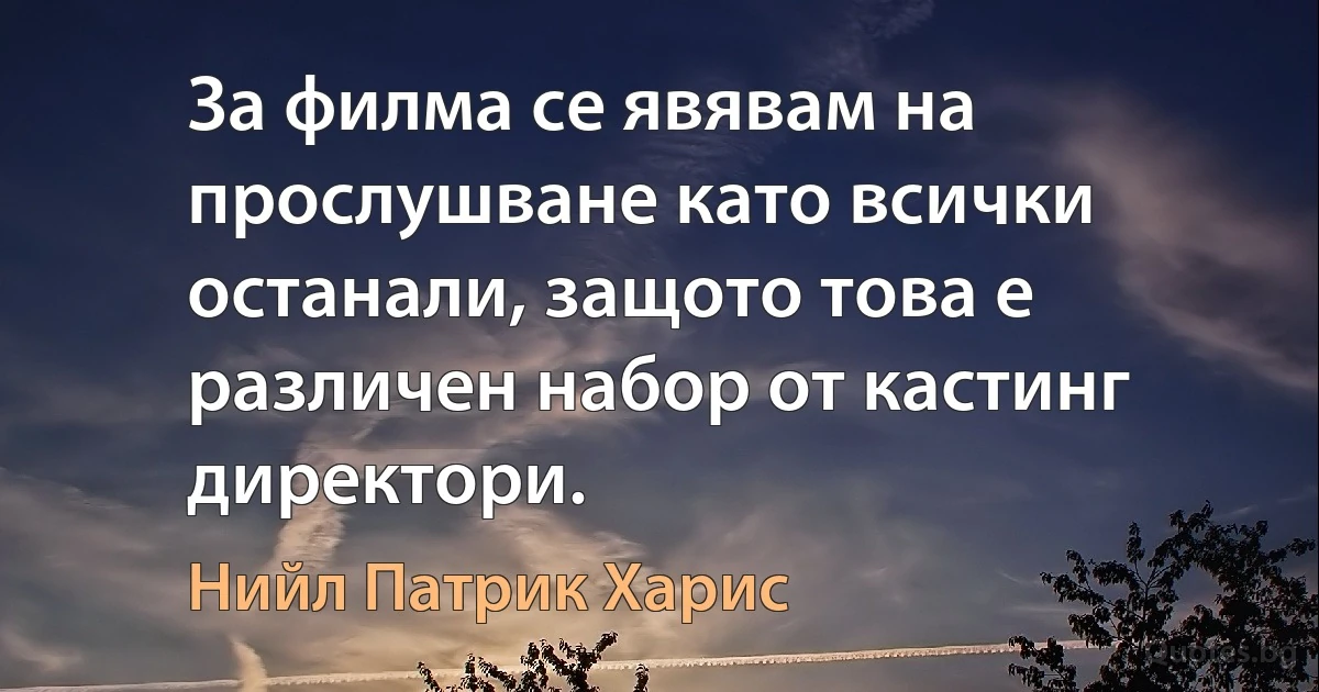 За филма се явявам на прослушване като всички останали, защото това е различен набор от кастинг директори. (Нийл Патрик Харис)