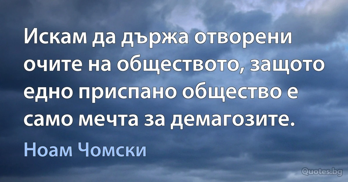 Искам да държа отворени очите на обществото, защото едно приспано общество е само мечта за демагозите. (Ноам Чомски)