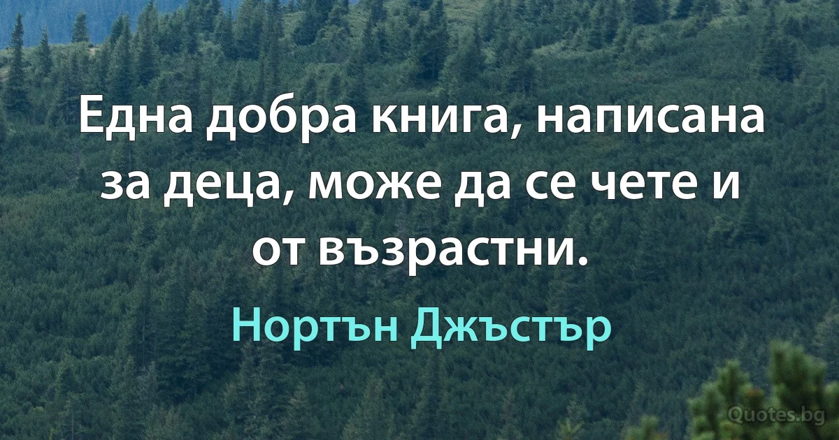 Една добра книга, написана за деца, може да се чете и от възрастни. (Нортън Джъстър)