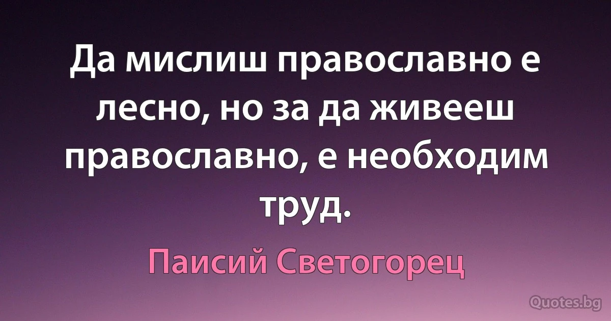 Да мислиш православно е лесно, но за да живееш православно, е необходим труд. (Паисий Светогорец)