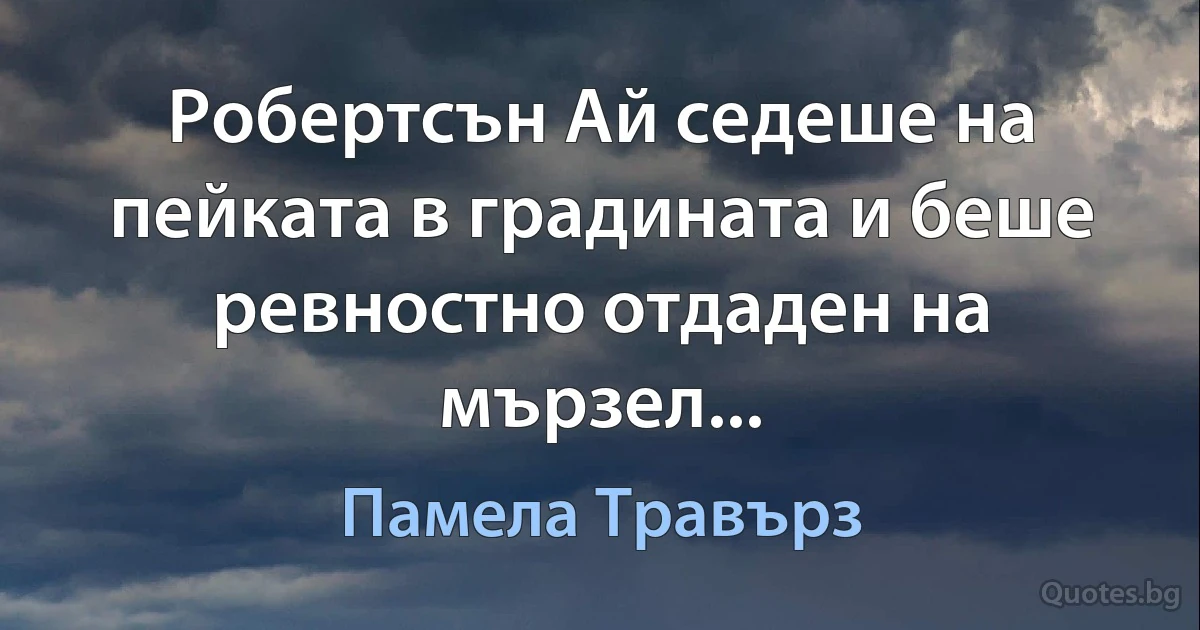 Робертсън Ай седеше на пейката в градината и беше ревностно отдаден на мързел... (Памела Травърз)