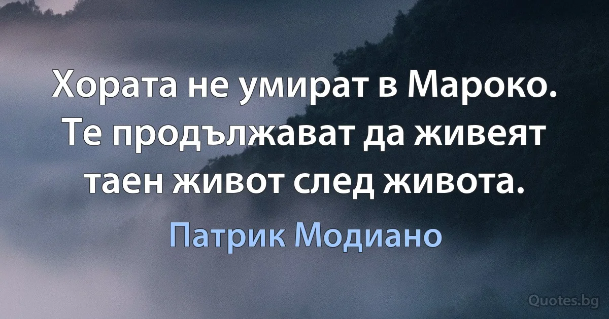 Хората не умират в Мароко. Те продължават да живеят таен живот след живота. (Патрик Модиано)