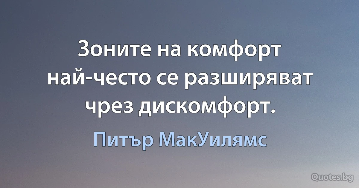 Зоните на комфорт най-често се разширяват чрез дискомфорт. (Питър МакУилямс)