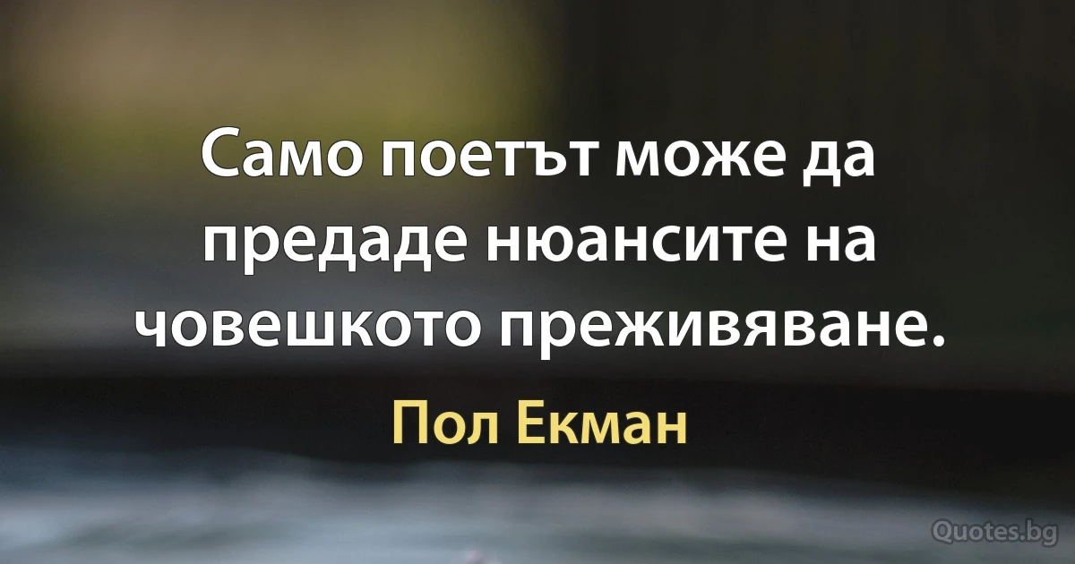 Само поетът може да предаде нюансите на човешкото преживяване. (Пол Екман)