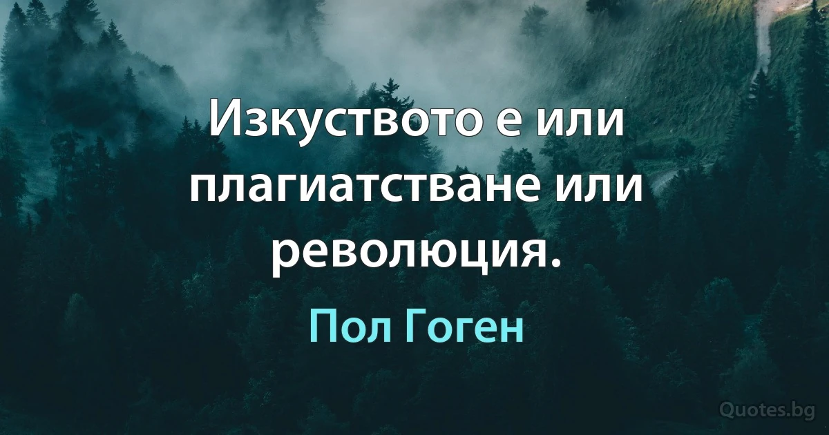 Изкуството е или плагиатстване или революция. (Пол Гоген)