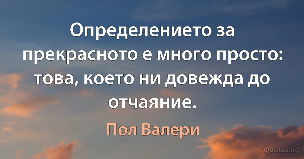 Определението за прекрасното е много просто: това, което ни довежда до отчаяние. (Пол Валери)