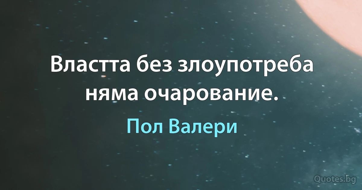 Властта без злоупотреба няма очарование. (Пол Валери)