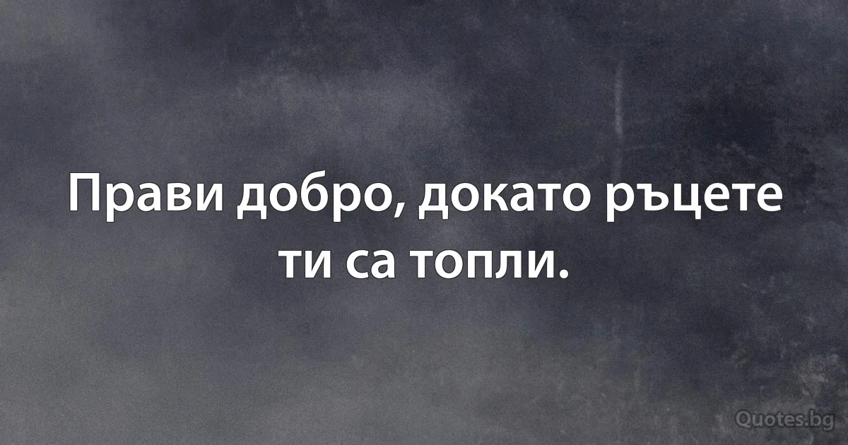 Прави добро, докато ръцете ти са топли. (INZ BG)