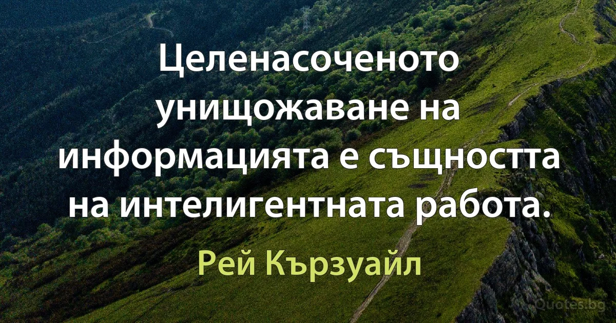 Целенасоченото унищожаване на информацията е същността на интелигентната работа. (Рей Кързуайл)