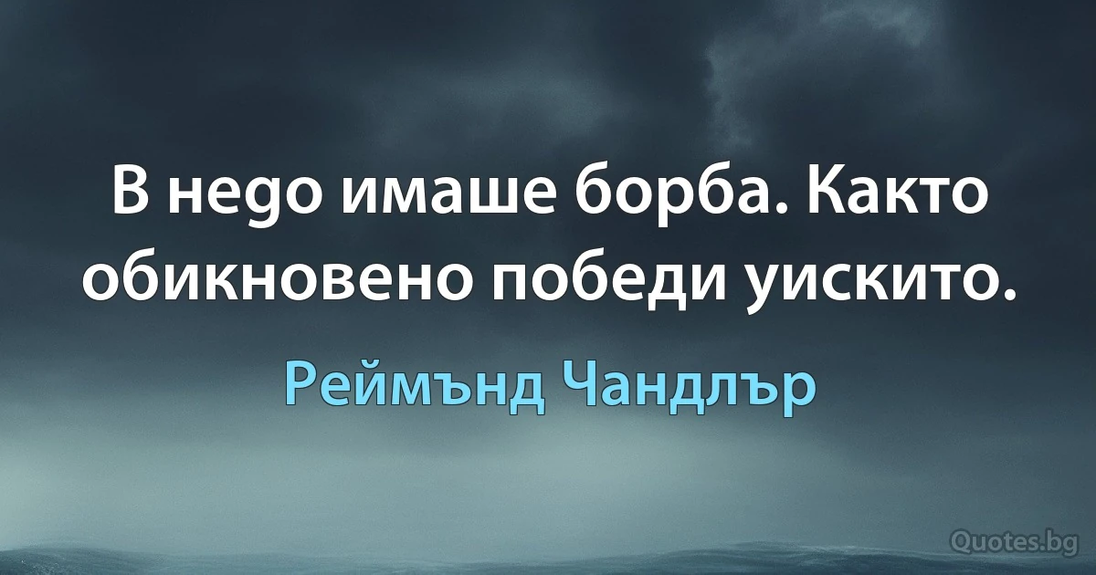 В неgo имаше борба. Както обикновено победи уискито. (Реймънд Чандлър)