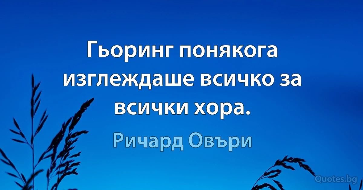 Гьоринг понякога изглеждаше всичко за всички хора. (Ричард Овъри)