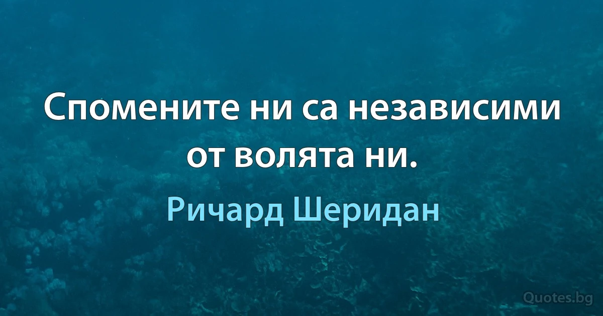 Спомените ни са независими от волята ни. (Ричард Шеридан)