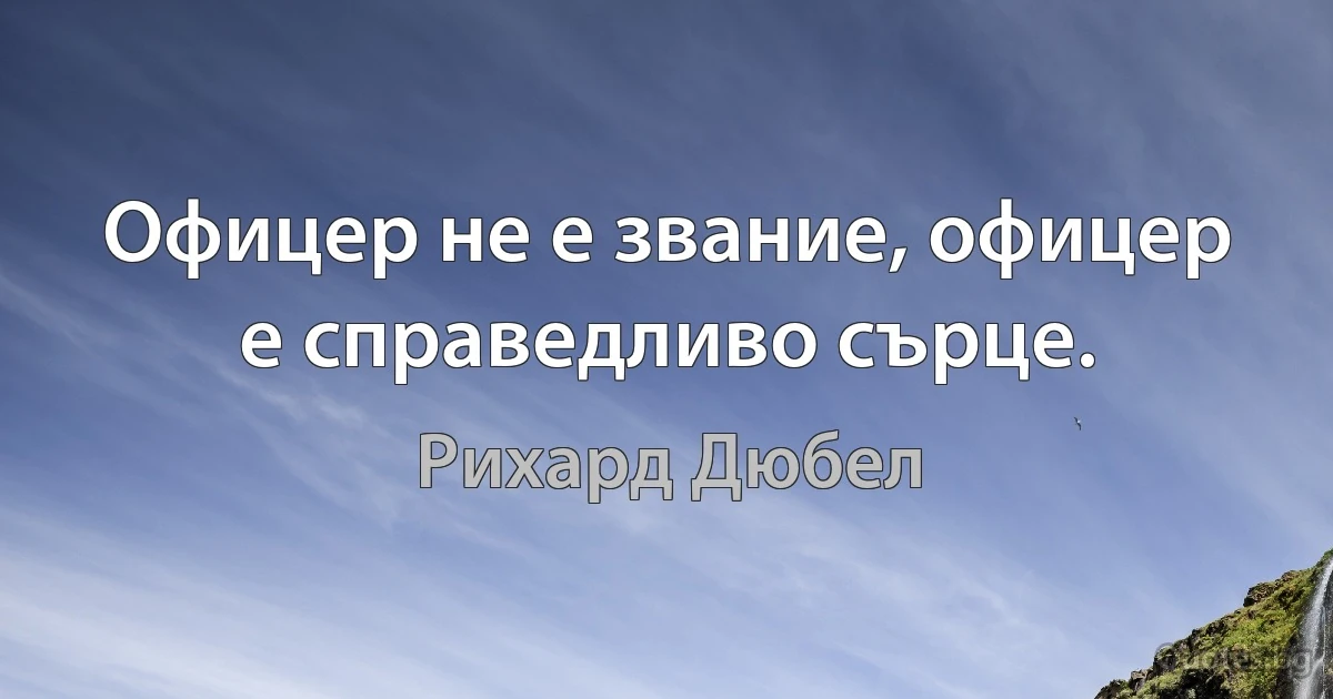 Офицер не е звание, офицер е справедливо сърце. (Рихард Дюбел)