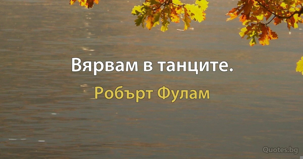 Вярвам в танците. (Робърт Фулам)