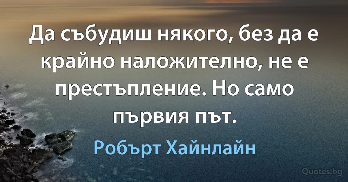 Да събудиш някого, без да е крайно наложително, не е престъпление. Но само първия път. (Робърт Хайнлайн)