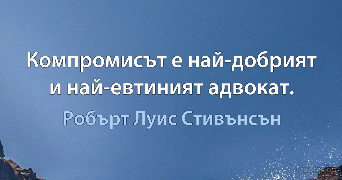 Компромисът е най-добрият и най-евтиният адвокат. (Робърт Луис Стивънсън)