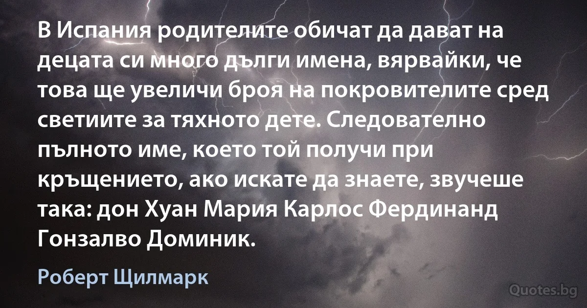 В Испания родителите обичат да дават на децата си много дълги имена, вярвайки, че това ще увеличи броя на покровителите сред светиите за тяхното дете. Следователно пълното име, което той получи при кръщението, ако искате да знаете, звучеше така: дон Хуан Мария Карлос Фердинанд Гонзалво Доминик. (Роберт Щилмарк)