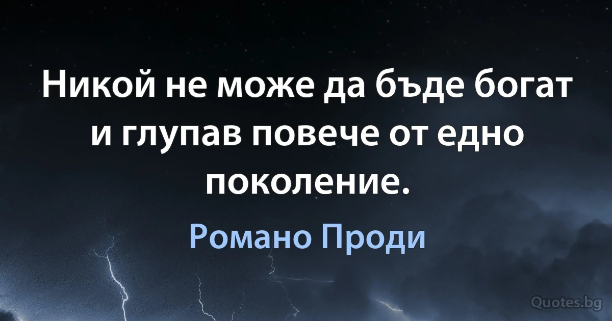 Никой не може да бъде богат и глупав повече от едно поколение. (Романо Проди)