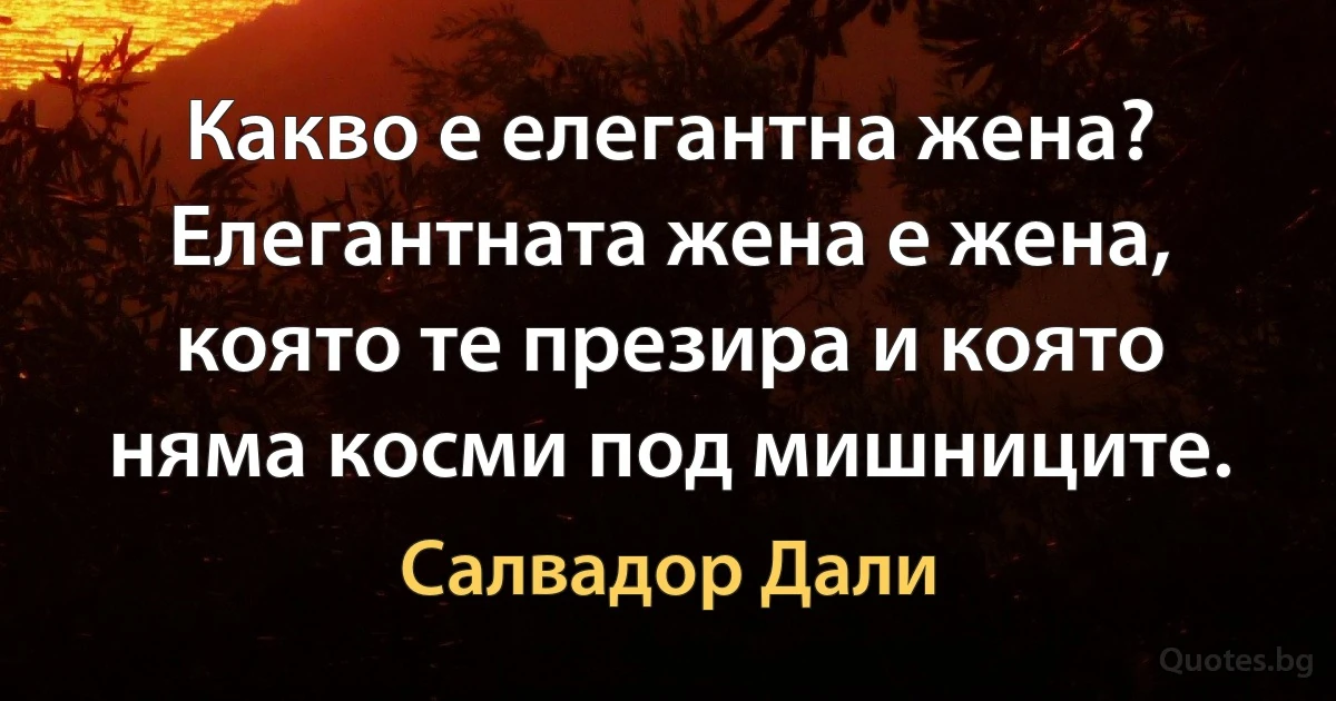 Какво е елегантна жена? Елегантната жена е жена, която те презира и която няма косми под мишниците. (Салвадор Дали)