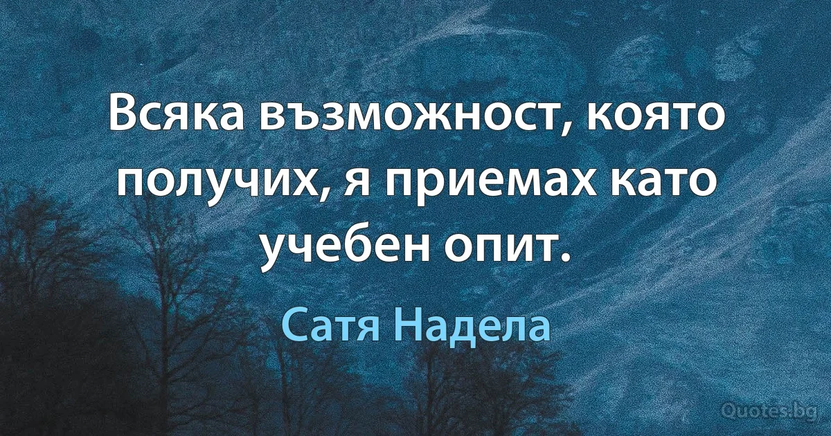 Всяка възможност, която получих, я приемах като учебен опит. (Сатя Надела)