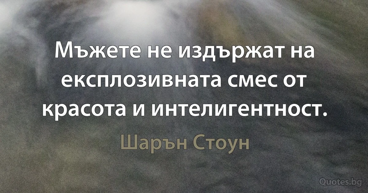 Мъжете не издържат на експлозивната смес от красота и интелигентност. (Шарън Стоун)