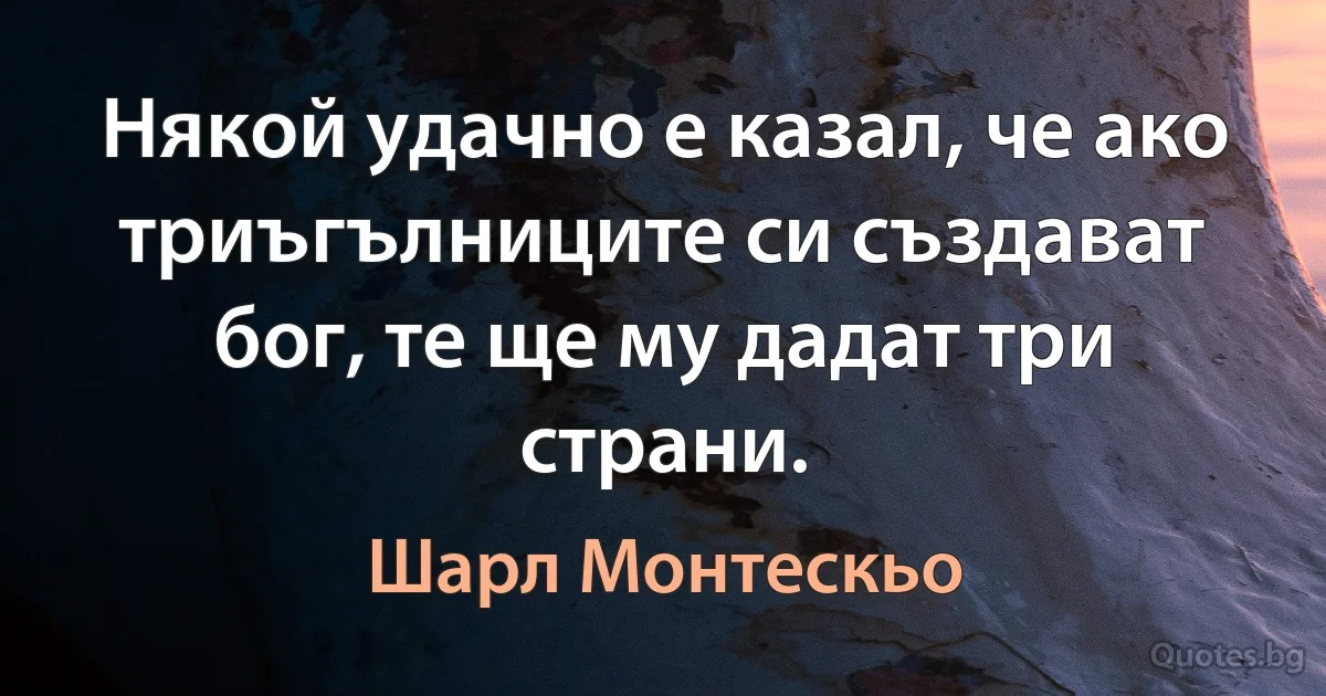 Някой удачно е казал, че ако триъгълниците си създават бог, те ще му дадат три страни. (Шарл Монтескьо)