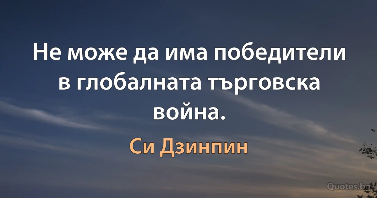 Не може да има победители в глобалната търговска война. (Си Дзинпин)