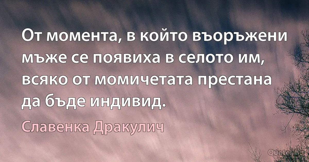 От момента, в който въоръжени мъже се появиха в селото им, всяко от момичетата престана да бъде индивид. (Славенка Дракулич)