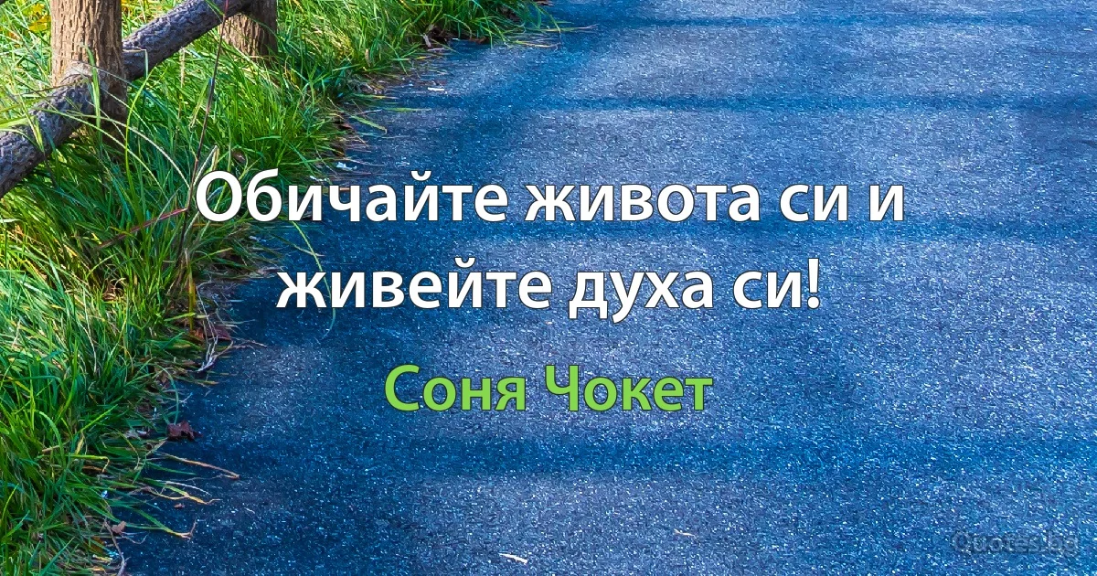 Обичайте живота си и живейте духа си! (Соня Чокет)