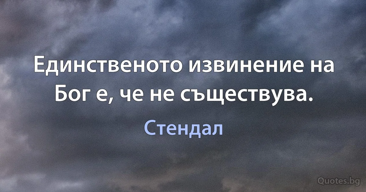 Единственото извинение на Бог е, че не съществува. (Стендал)