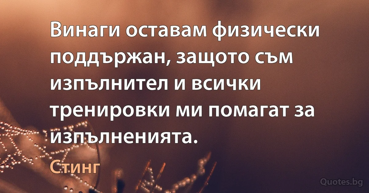 Винаги оставам физически поддържан, защото съм изпълнител и всички тренировки ми помагат за изпълненията. (Стинг)