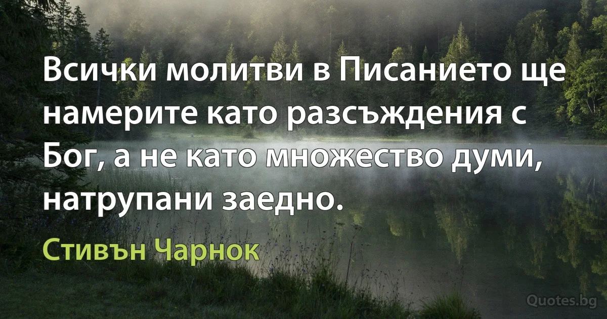 Всички молитви в Писанието ще намерите като разсъждения с Бог, а не като множество думи, натрупани заедно. (Стивън Чарнок)