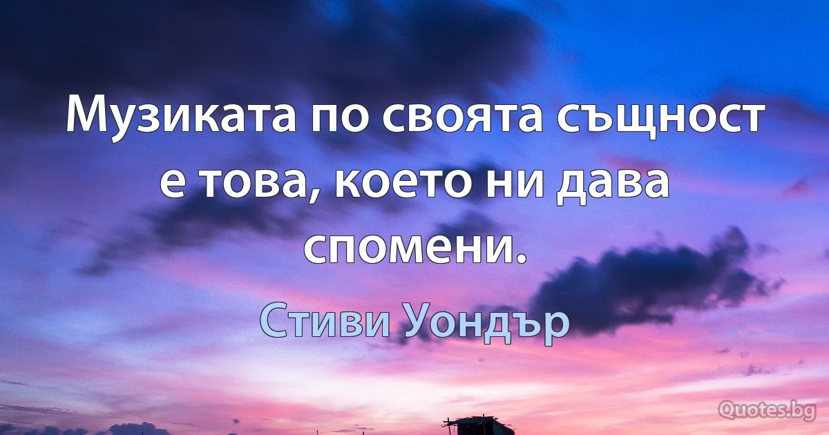 Музиката по своята същност е това, което ни дава спомени. (Стиви Уондър)