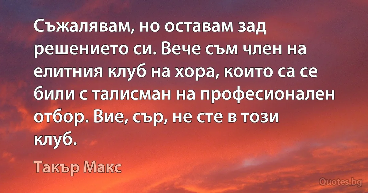 Съжалявам, но оставам зад решението си. Вече съм член на елитния клуб на хора, които са се били с талисман на професионален отбор. Вие, сър, не сте в този клуб. (Такър Макс)