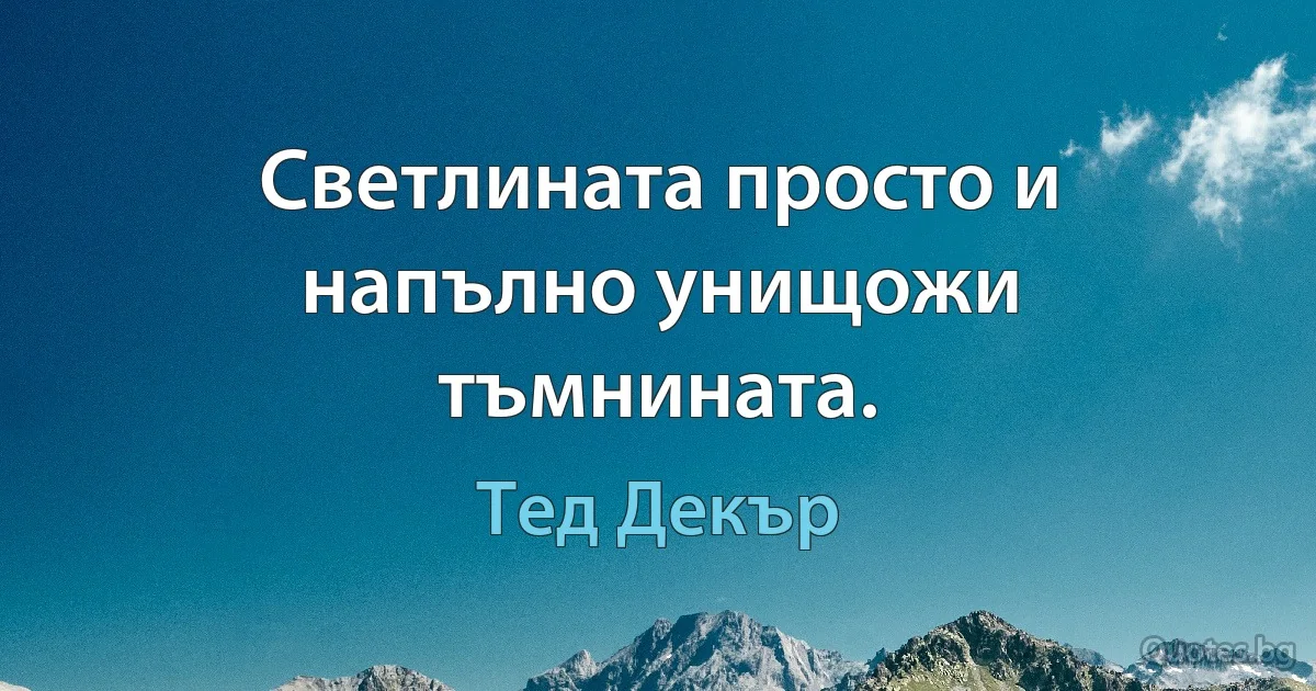 Светлината просто и напълно унищожи тъмнината. (Тед Декър)