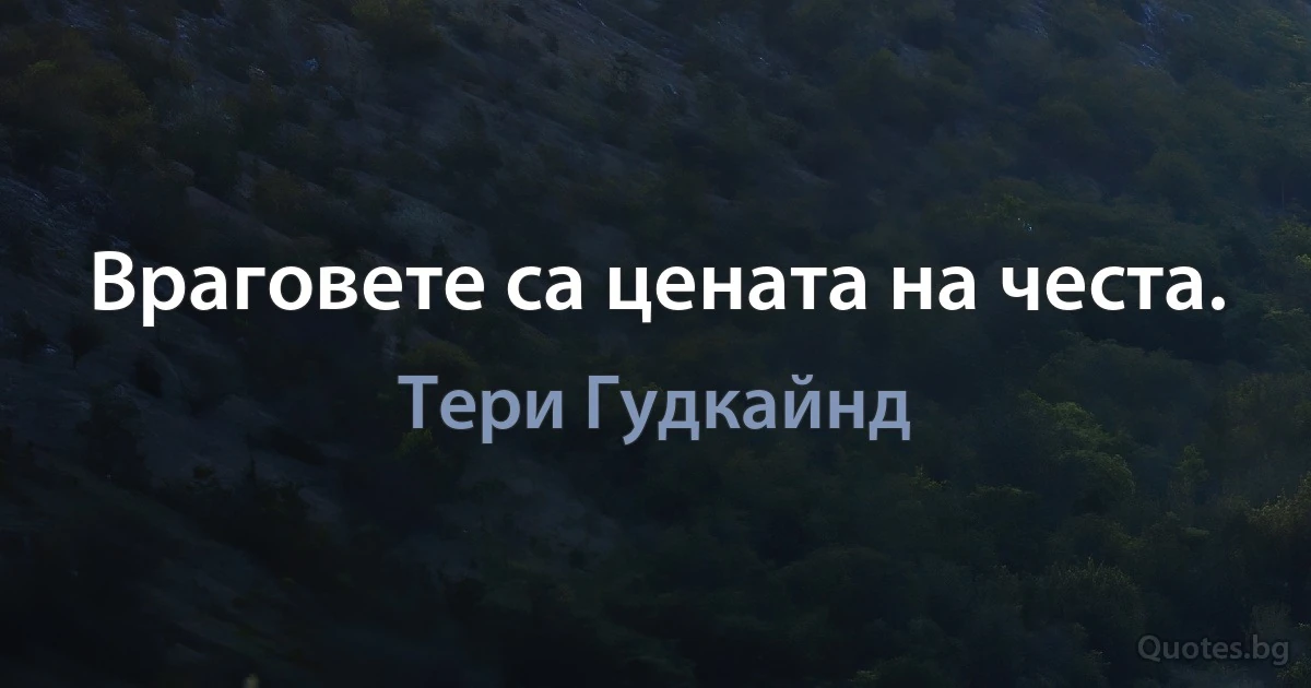 Враговете са цената на честа. (Тери Гудкайнд)