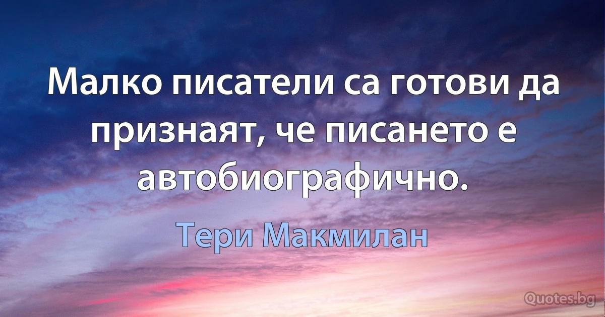 Малко писатели са готови да признаят, че писането е автобиографично. (Тери Макмилан)